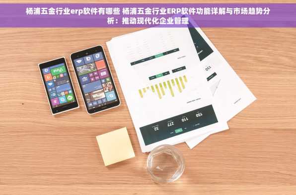 杨浦五金行业erp软件有哪些 杨浦五金行业ERP软件功能详解与市场趋势分析：推动现代化企业管理