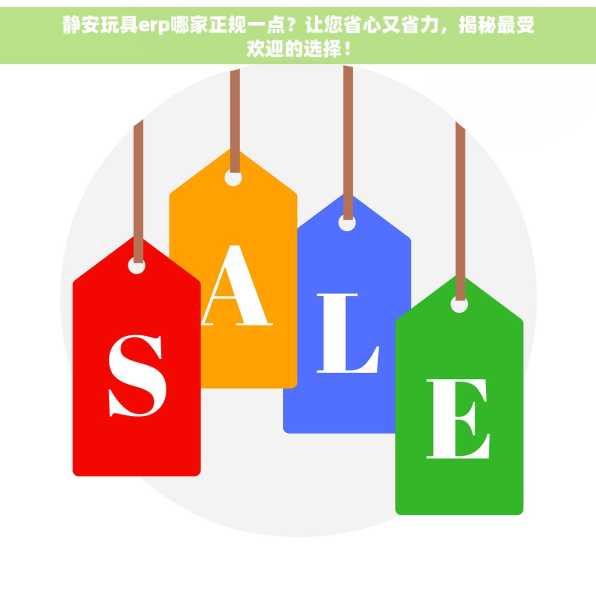 静安玩具erp哪家正规一点？让您省心又省力，揭秘最受欢迎的选择！