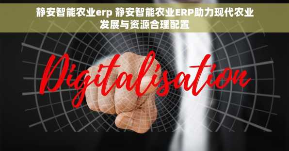 静安智能农业erp 静安智能农业ERP助力现代农业发展与资源合理配置