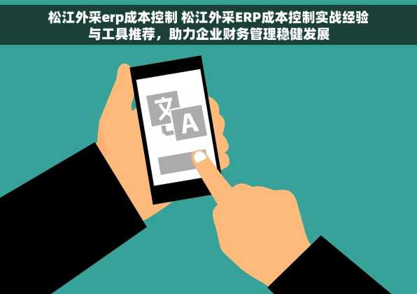 松江外采erp成本控制 松江外采ERP成本控制实战经验与工具推荐，助力企业财务管理稳健发展