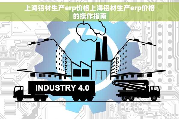 上海铝材生产erp价格上海铝材生产erp价格的操作指南