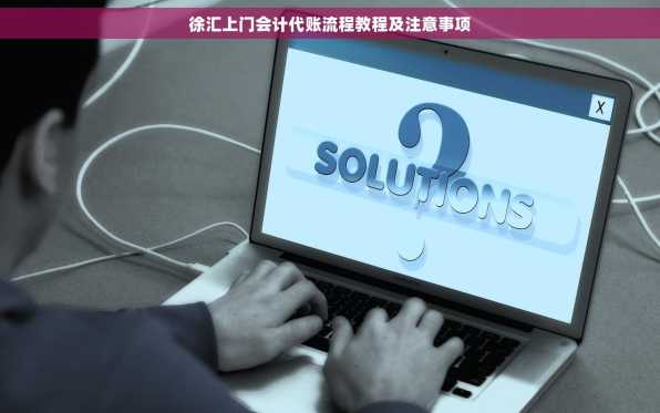 徐汇上门会计代账流程教程及注意事项
