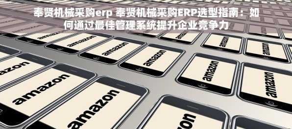 奉贤机械采购erp 奉贤机械采购ERP选型指南：如何通过最佳管理系统提升企业竞争力