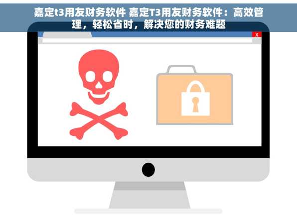 嘉定t3用友财务软件 嘉定T3用友财务软件：高效管理，轻松省时，解决您的财务难题