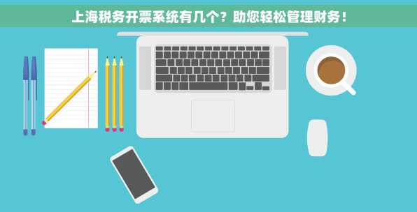 上海税务开票系统有几个？助您轻松管理财务！