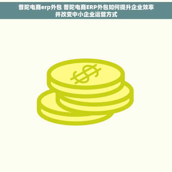 普陀电商erp外包 普陀电商ERP外包如何提升企业效率并改变中小企业运营方式