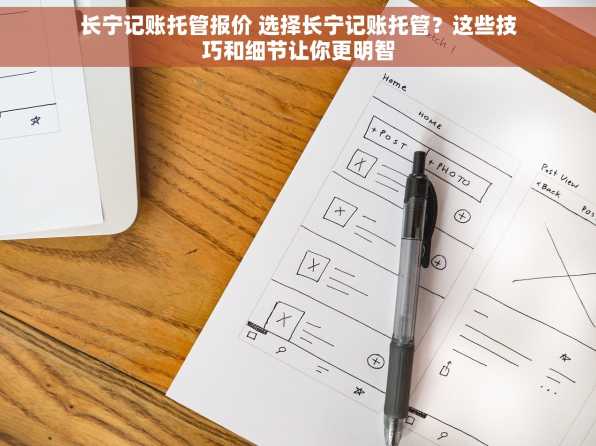 长宁记账托管报价 选择长宁记账托管？这些技巧和细节让你更明智