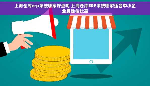 上海仓库erp系统哪家好点呢 上海仓库ERP系统哪家适合中小企业且性价比高