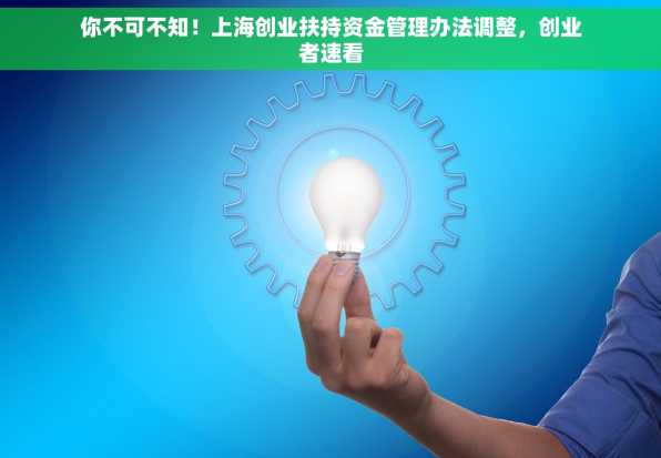 你不可不知！上海创业扶持资金管理办法调整，创业者速看