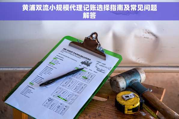 黄浦双流小规模代理记账选择指南及常见问题解答