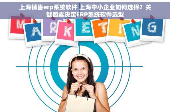上海销售erp系统软件 上海中小企业如何选择？关键因素决定ERP系统软件选型