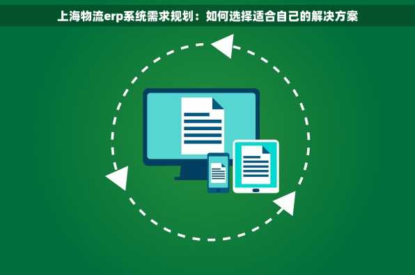 上海物流erp系统需求规划：如何选择适合自己的解决方案
