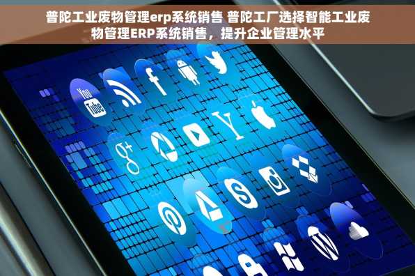 普陀工业废物管理erp系统销售 普陀工厂选择智能工业废物管理ERP系统销售，提升企业管理水平