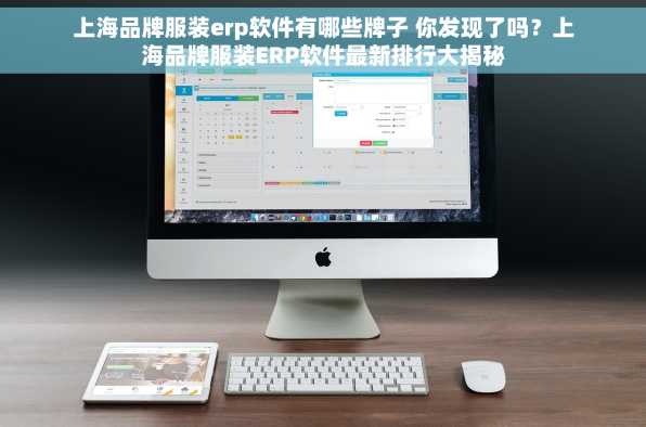 上海品牌服装erp软件有哪些牌子 你发现了吗？上海品牌服装ERP软件最新排行大揭秘