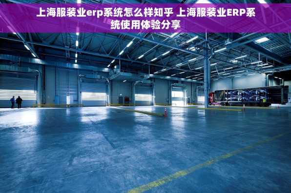 上海服装业erp系统怎么样知乎 上海服装业ERP系统使用体验分享