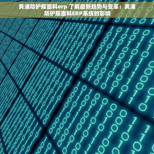 黄浦防护服面料erp 了解最新趋势与变革：黄浦防护服面料ERP系统的影响