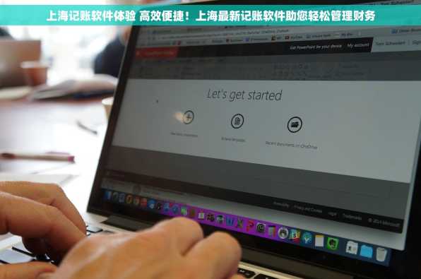 上海记账软件体验 高效便捷！上海最新记账软件助您轻松管理财务