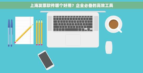 上海发票软件哪个好用？企业必备的高效工具