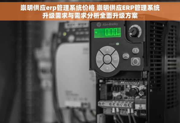 崇明供应erp管理系统价格 崇明供应ERP管理系统升级需求与需求分析全面升级方案