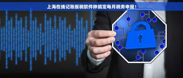 上海在线记账报税软件钟搞定每月税务申报！