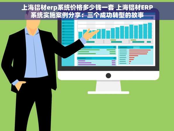 上海铝材erp系统价格多少钱一套 上海铝材ERP系统实施案例分享：三个成功转型的故事