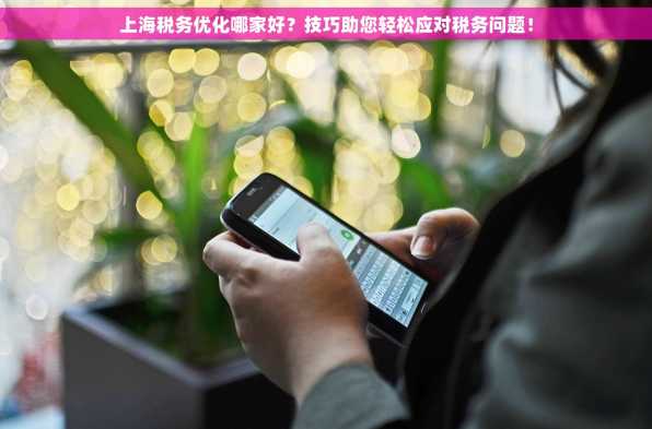 上海税务优化哪家好？技巧助您轻松应对税务问题！