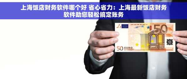 上海饭店财务软件哪个好 省心省力：上海最新饭店财务软件助您轻松搞定账务