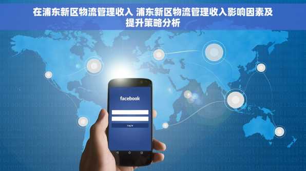 在浦东新区物流管理收入 浦东新区物流管理收入影响因素及提升策略分析