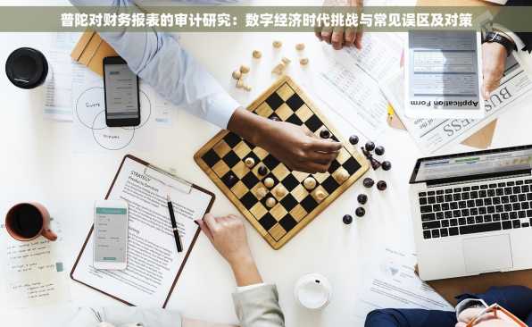 普陀对财务报表的审计研究：数字经济时代挑战与常见误区及对策