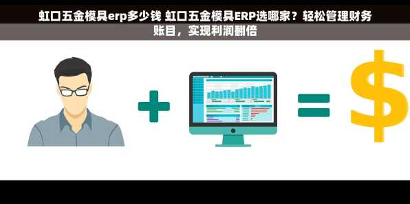 虹口五金模具erp多少钱 虹口五金模具ERP选哪家？轻松管理财务账目，实现利润翻倍