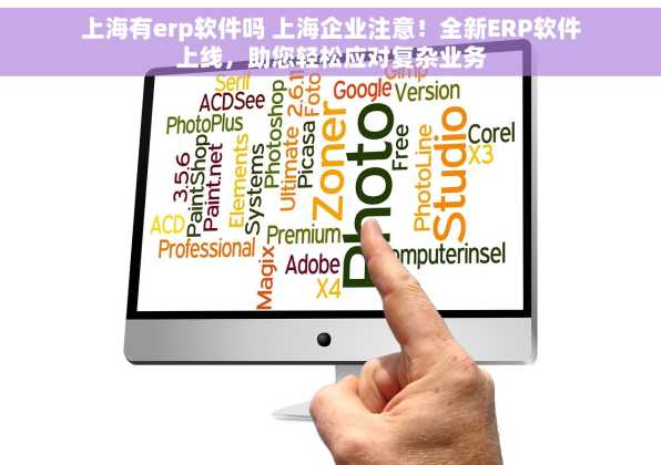 上海有erp软件吗 上海企业注意！全新ERP软件上线，助您轻松应对复杂业务