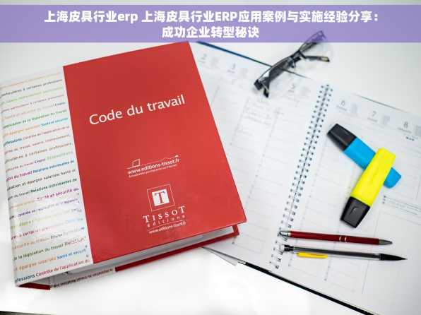 上海皮具行业erp 上海皮具行业ERP应用案例与实施经验分享：成功企业转型秘诀