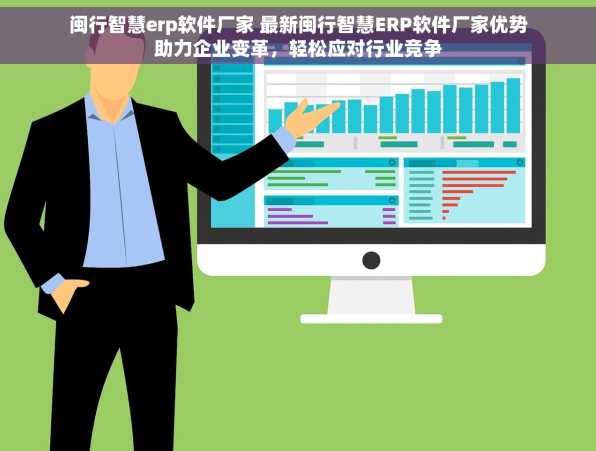 闽行智慧erp软件厂家 最新闽行智慧ERP软件厂家优势助力企业变革，轻松应对行业竞争