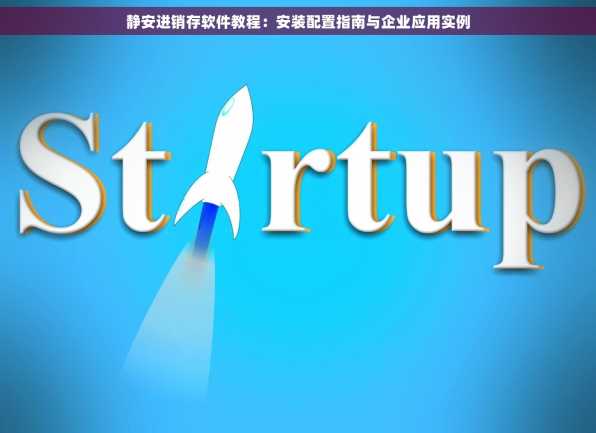 静安进销存软件教程：安装配置指南与企业应用实例