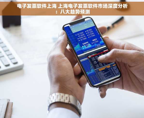 电子发票软件上海 上海电子发票软件市场深度分析：八大趋势预测