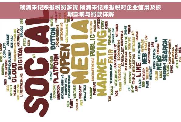 杨浦未记账报税罚多钱 杨浦未记账报税对企业信用及长期影响与罚款详解