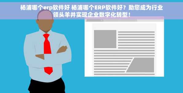 杨浦哪个erp软件好 杨浦哪个ERP软件好？助您成为行业领头羊并实现企业数字化转型！