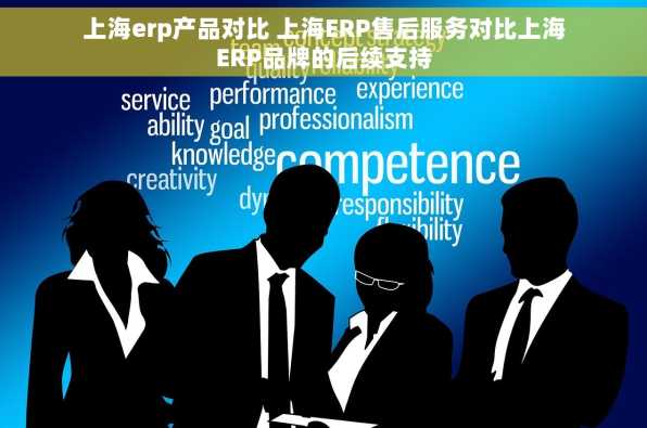 上海erp产品对比 上海ERP售后服务对比上海ERP品牌的后续支持