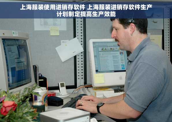 上海服装使用进销存软件 上海服装进销存软件生产计划制定提高生产效能