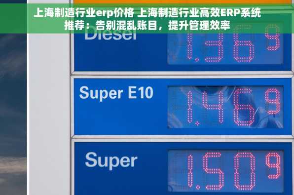 上海制造行业erp价格 上海制造行业高效ERP系统推荐：告别混乱账目，提升管理效率