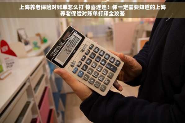 上海养老保险对账单怎么打 惊喜连连！你一定需要知道的上海养老保险对账单打印全攻略