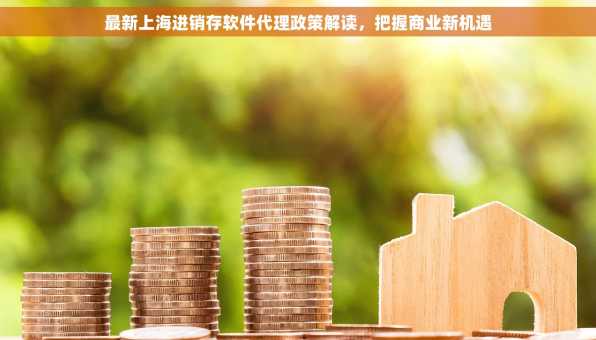 最新上海进销存软件代理政策解读，把握商业新机遇