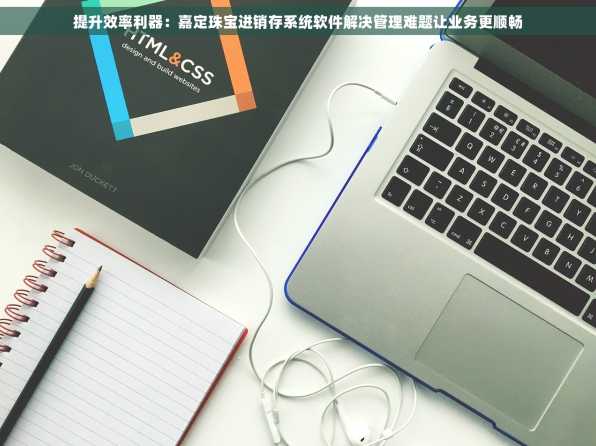 提升效率利器：嘉定珠宝进销存系统软件解决管理难题让业务更顺畅