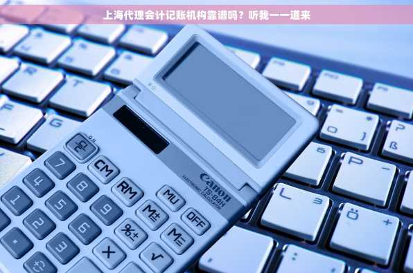 上海代理会计记账机构靠谱吗？听我一一道来