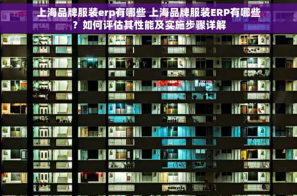 上海品牌服装erp有哪些 上海品牌服装ERP有哪些？如何评估其性能及实施步骤详解