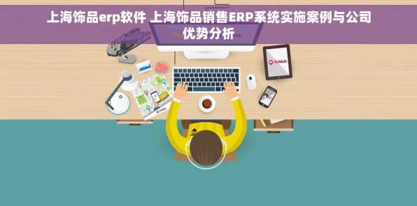 上海饰品erp软件 上海饰品销售ERP系统实施案例与公司优势分析