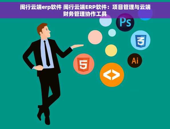 闽行云端erp软件 闽行云端ERP软件：项目管理与云端财务管理协作工具
