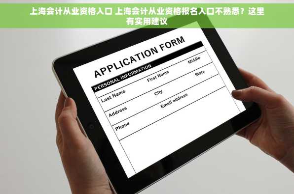 上海会计从业资格入口 上海会计从业资格报名入口不熟悉？这里有实用建议