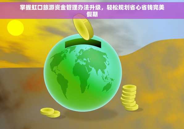 掌握虹口旅游资金管理办法升级，轻松规划省心省钱完美假期