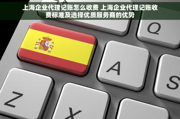 上海企业代理记账怎么收费 上海企业代理记账收费标准及选择优质服务商的优势
